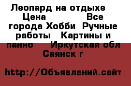 Леопард на отдыхе  › Цена ­ 12 000 - Все города Хобби. Ручные работы » Картины и панно   . Иркутская обл.,Саянск г.